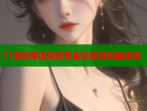 51漫画专区免费看全彩原创精品漫画  第1张