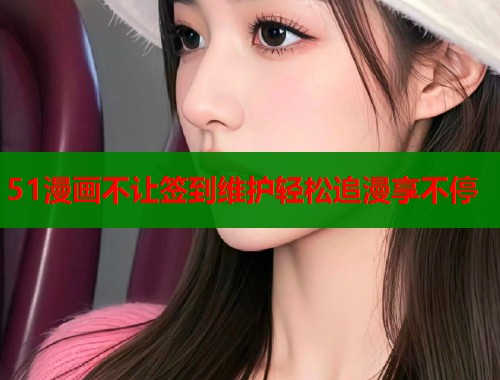 51漫画不让签到维护轻松追漫享不停  第1张