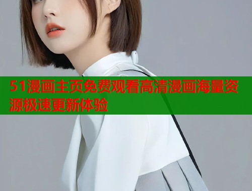51漫画主页免费观看高清漫画海量资源极速更新体验  第1张