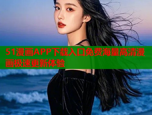 51漫画APP下载入口免费海量高清漫画极速更新体验  第1张