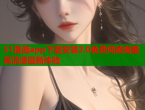 51漫画app下载安装2.0免费阅读海量高清漫画新体验  第1张