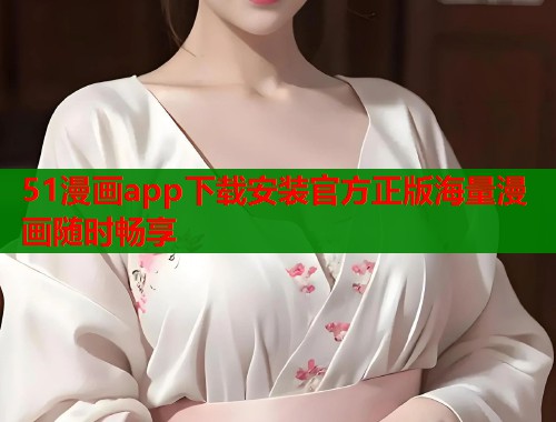 51漫画app下载安装官方正版海量漫画随时畅享  第1张