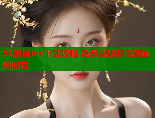51漫画ios下载攻略 免费离线高清漫画随时看  第1张