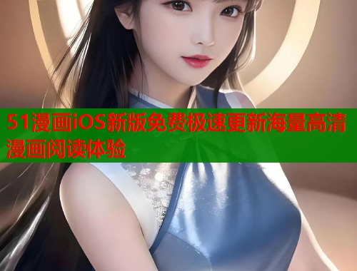 51漫画iOS新版免费极速更新海量高清漫画阅读体验  第1张