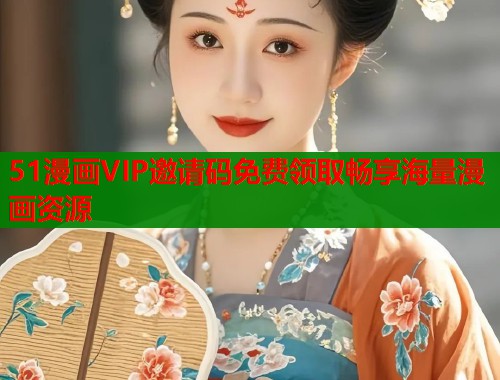 51漫画VIP邀请码免费领取畅享海量漫画资源  第1张