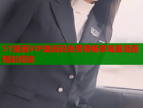 51漫画VIP邀请码免费领畅享海量漫画精彩阅读  第1张
