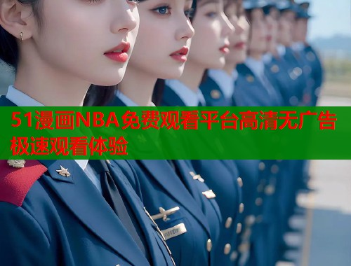 51漫画NBA免费观看平台高清无广告极速观看体验  第1张