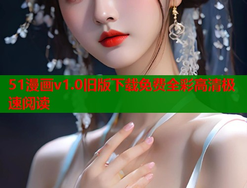 51漫画v1.0旧版下载免费全彩高清极速阅读  第1张