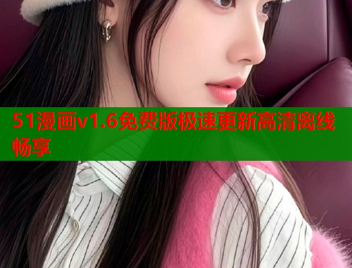 51漫画v1.6免费版极速更新高清离线畅享  第2张
