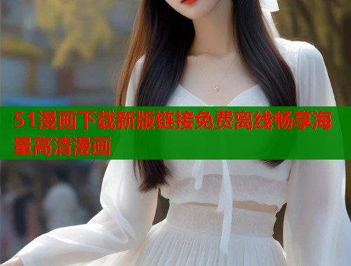 51漫画下载新版链接免费离线畅享海量高清漫画  第2张
