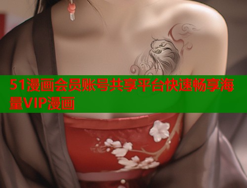 51漫画会员账号共享平台快速畅享海量VIP漫画  第1张