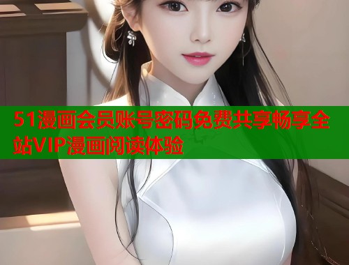 51漫画会员账号密码免费共享畅享全站VIP漫画阅读体验  第1张