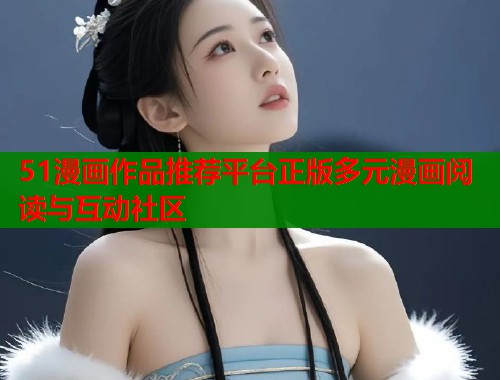 51漫画作品推荐平台正版多元漫画阅读与互动社区  第1张