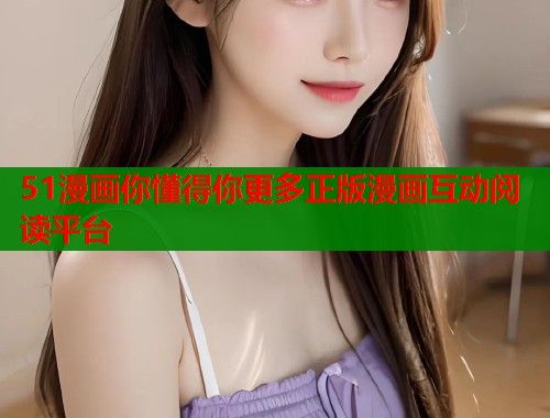 51漫画你懂得你更多正版漫画互动阅读平台  第1张