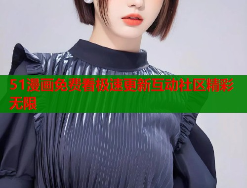 51漫画免费看极速更新互动社区精彩无限  第2张