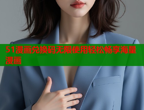 51漫画兑换码无限使用轻松畅享海量漫画  第1张