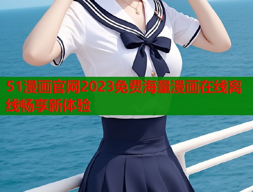 51漫画官网2023免费海量漫画在线离线畅享新体验  第1张