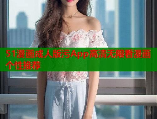 51漫画成人版污App高清无限看漫画个性推荐  第1张