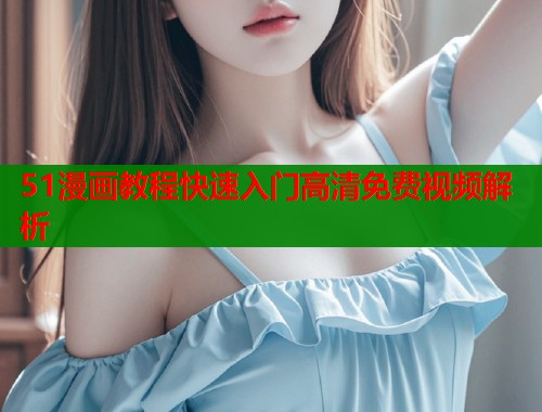 51漫画教程快速入门高清免费视频解析  第1张