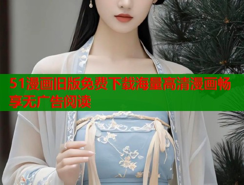 51漫画旧版免费下载海量高清漫画畅享无广告阅读  第1张