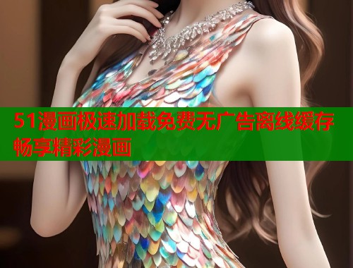 51漫画极速加载免费无广告离线缓存畅享精彩漫画  第1张