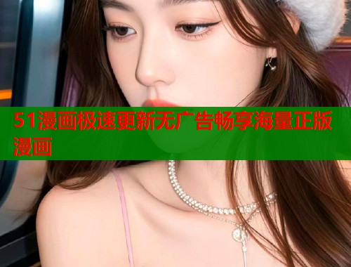 51漫画极速更新无广告畅享海量正版漫画  第1张