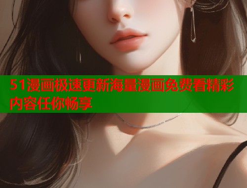 51漫画极速更新海量漫画免费看精彩内容任你畅享  第1张