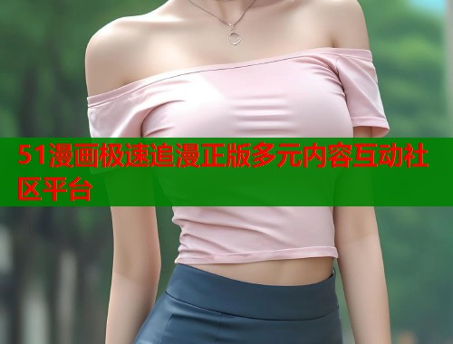 51漫画极速追漫正版多元内容互动社区平台  第1张