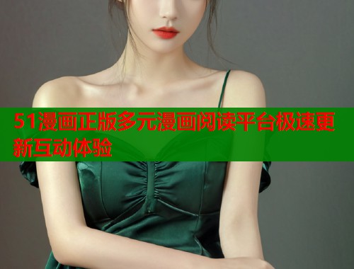 51漫画正版多元漫画阅读平台极速更新互动体验  第1张