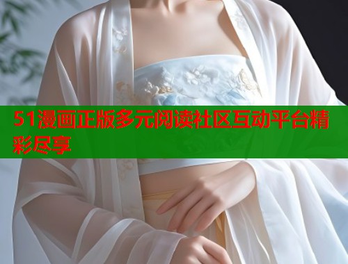 51漫画正版多元阅读社区互动平台精彩尽享  第1张