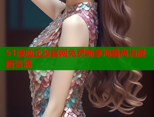 51漫画正版官网免费畅享海量高清漫画资源  第1张