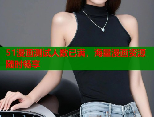 51漫画测试人数已满，海量漫画资源随时畅享  第1张