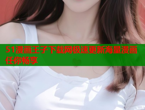 51漫画王子下载网极速更新海量漫画任你畅享  第1张