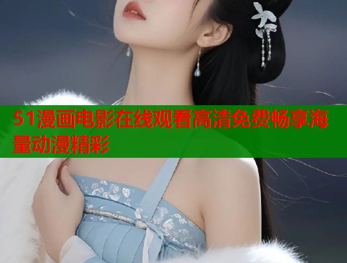 51漫画电影在线观看高清免费畅享海量动漫精彩  第1张