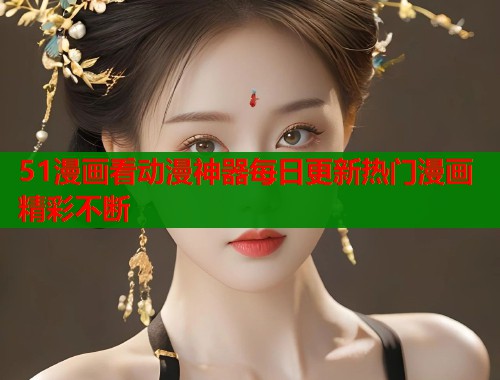 51漫画看动漫神器每日更新热门漫画精彩不断  第1张