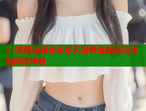 51漫画破解版免费无限看海量高清漫画阅读神器  第1张