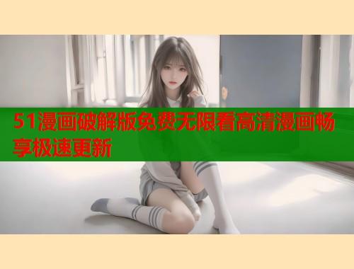 51漫画破解版免费无限看高清漫画畅享极速更新  第2张