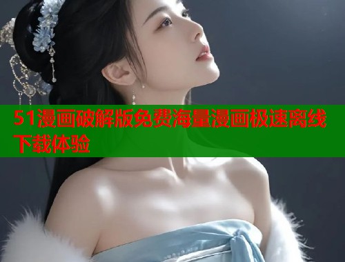 51漫画破解版免费海量漫画极速离线下载体验  第1张