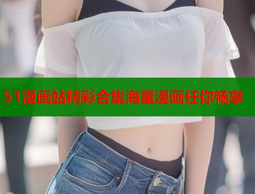 51漫画站精彩合集海量漫画任你畅享  第1张