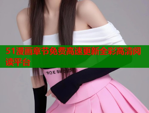 51漫画章节免费高速更新全彩高清阅读平台  第1张