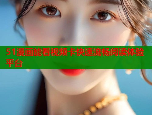 51漫画能看视频卡快速流畅阅读体验平台  第1张