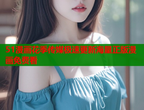 51漫画花季传媒极速更新海量正版漫画免费看  第1张