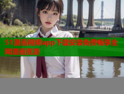 51漫画视频app下载安装免费畅享全网漫画资源  第2张