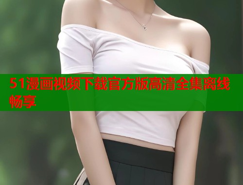 51漫画视频下载官方版高清全集离线畅享  第2张