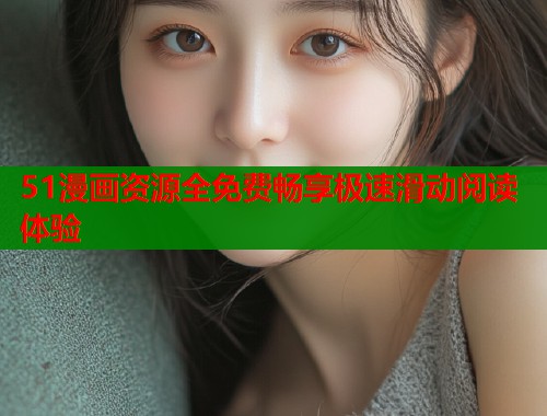51漫画资源全免费畅享极速滑动阅读体验  第1张