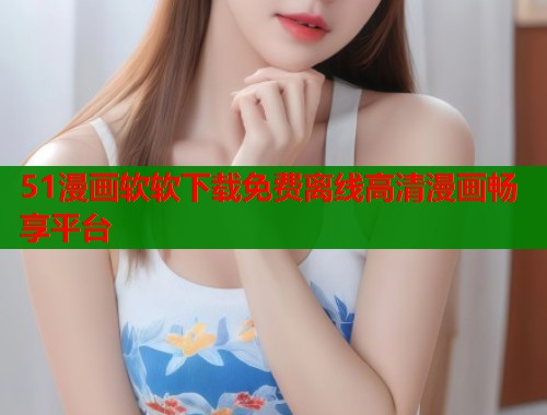 51漫画软软下载免费离线高清漫画畅享平台  第1张