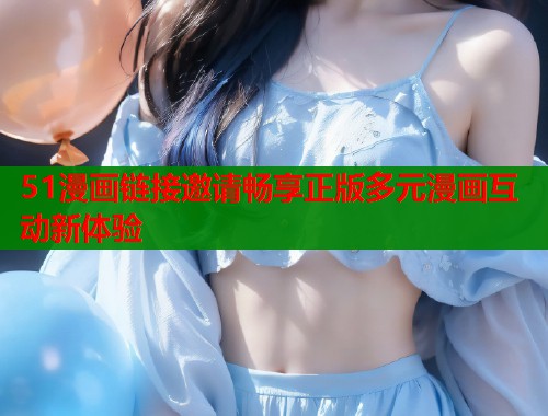 51漫画链接邀请畅享正版多元漫画互动新体验  第2张