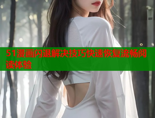 51漫画闪退解决技巧快速恢复流畅阅读体验  第1张