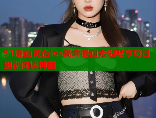 51漫画黄台ios高清漫画无限畅享每日更新阅读神器  第1张