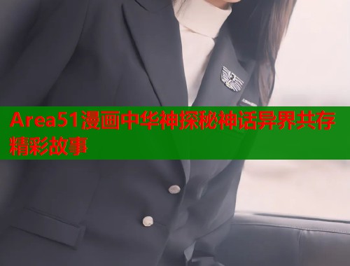 Area51漫画中华神探秘神话异界共存精彩故事  第2张